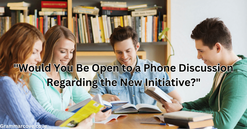 "Would You Be Open to a Phone Discussion Regarding the New Initiative?"