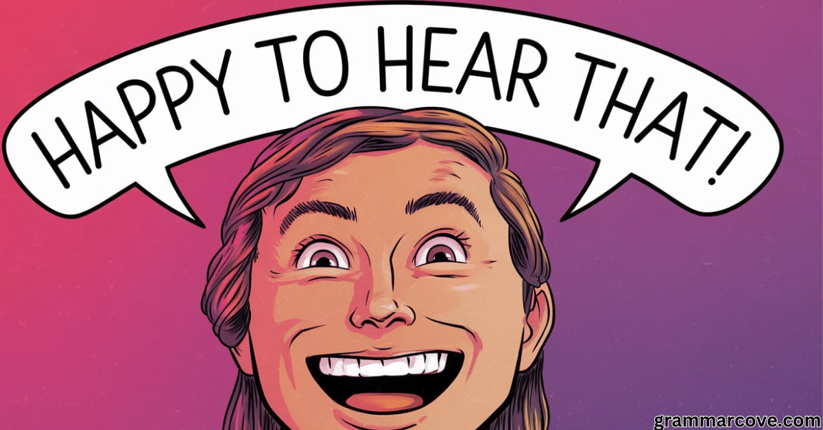 10 Other Ways to Say "Happy to Hear That" (With Examples)