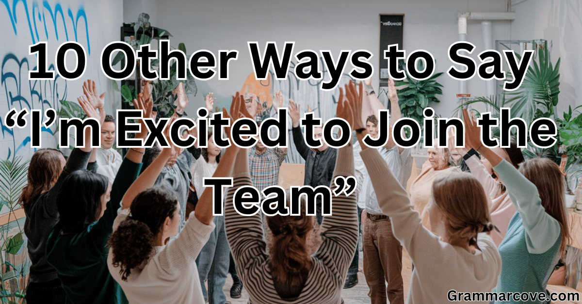 10 Other Ways to Say “I’m Excited to Join the Team”