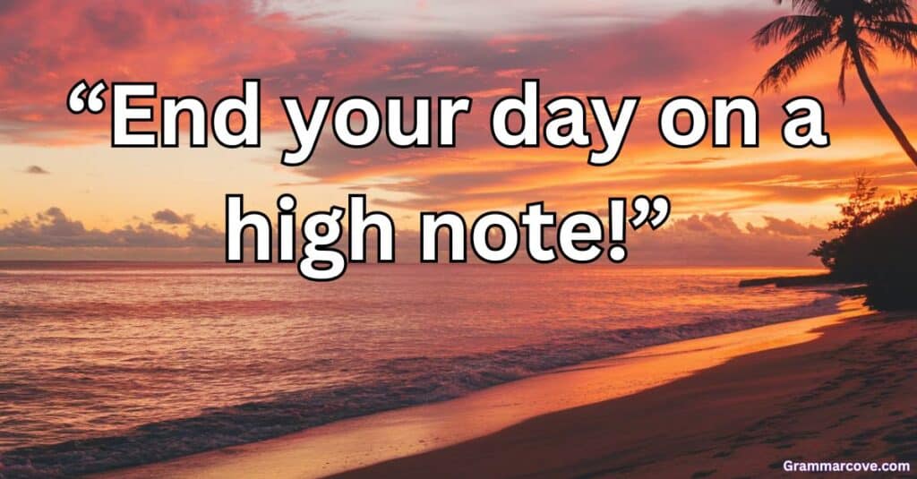 “End your day on a high note!”