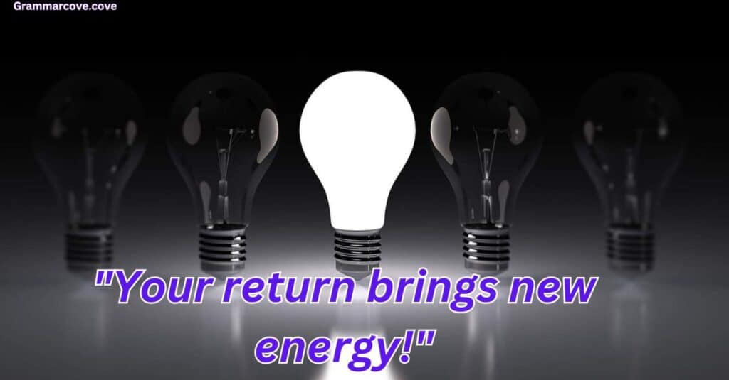 "Your return brings new energy!"