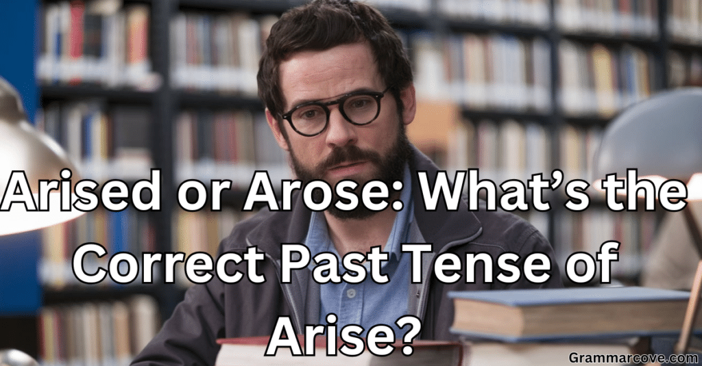 Arised or Arose: What’s the Correct Past Tense of Arise?