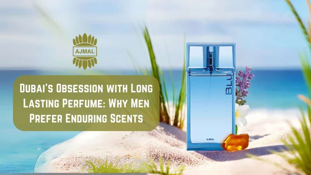 Dubai’s Obsession with Long Lasting Perfume: Why Men Prefer Enduring Scents